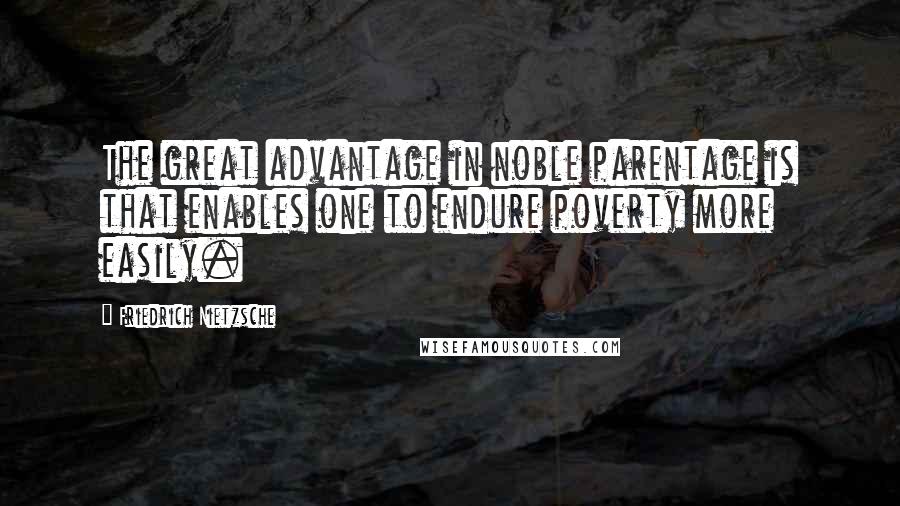 Friedrich Nietzsche Quotes: The great advantage in noble parentage is that enables one to endure poverty more easily.