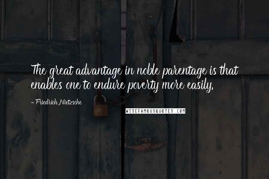 Friedrich Nietzsche Quotes: The great advantage in noble parentage is that enables one to endure poverty more easily.