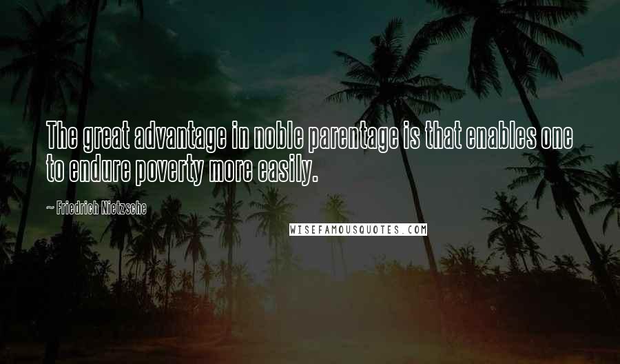 Friedrich Nietzsche Quotes: The great advantage in noble parentage is that enables one to endure poverty more easily.