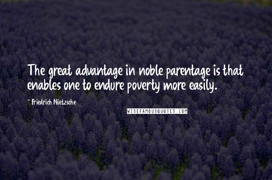 Friedrich Nietzsche Quotes: The great advantage in noble parentage is that enables one to endure poverty more easily.