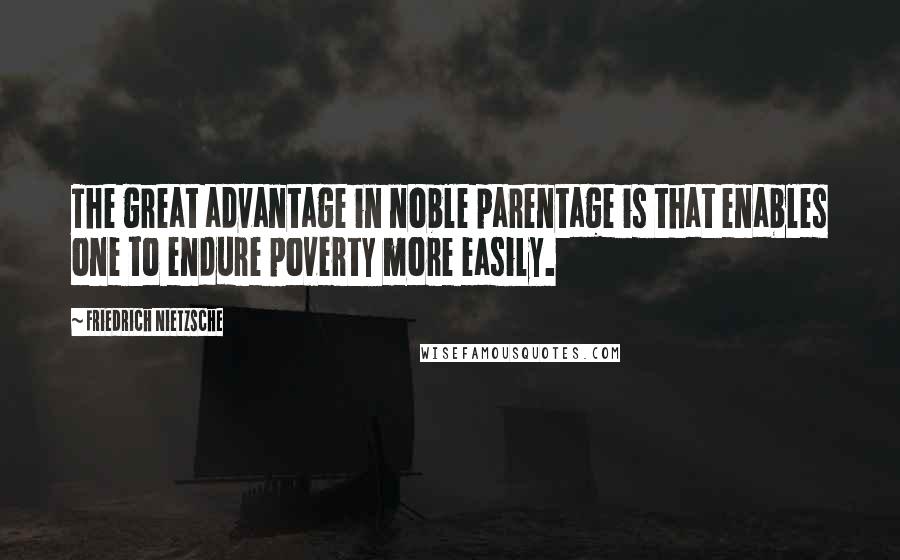 Friedrich Nietzsche Quotes: The great advantage in noble parentage is that enables one to endure poverty more easily.