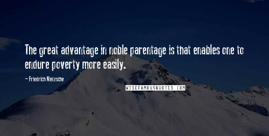 Friedrich Nietzsche Quotes: The great advantage in noble parentage is that enables one to endure poverty more easily.