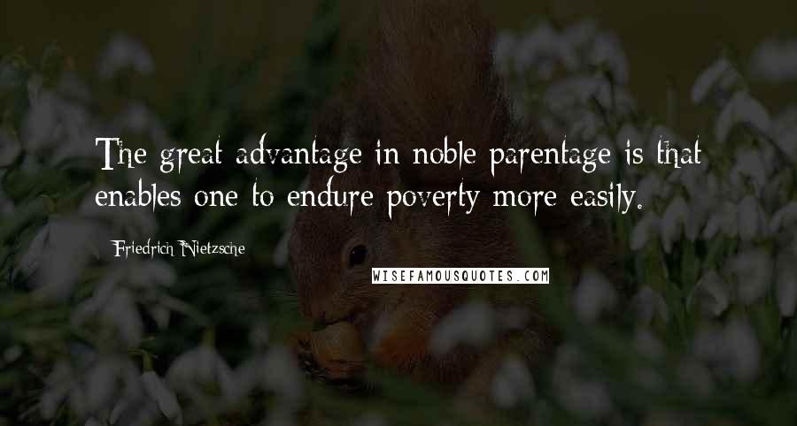 Friedrich Nietzsche Quotes: The great advantage in noble parentage is that enables one to endure poverty more easily.
