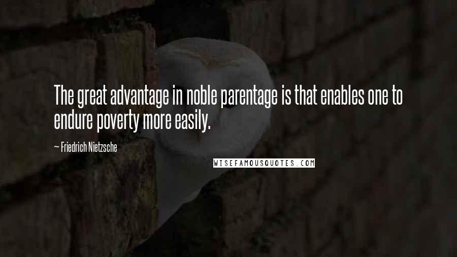 Friedrich Nietzsche Quotes: The great advantage in noble parentage is that enables one to endure poverty more easily.