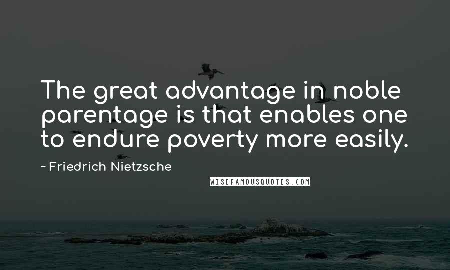 Friedrich Nietzsche Quotes: The great advantage in noble parentage is that enables one to endure poverty more easily.