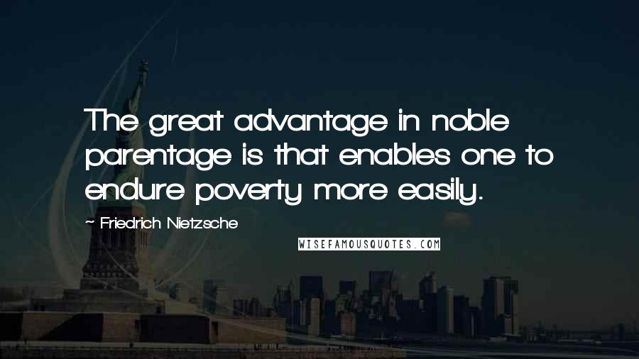 Friedrich Nietzsche Quotes: The great advantage in noble parentage is that enables one to endure poverty more easily.