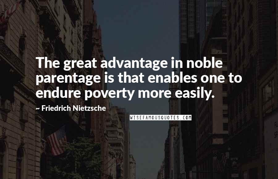 Friedrich Nietzsche Quotes: The great advantage in noble parentage is that enables one to endure poverty more easily.