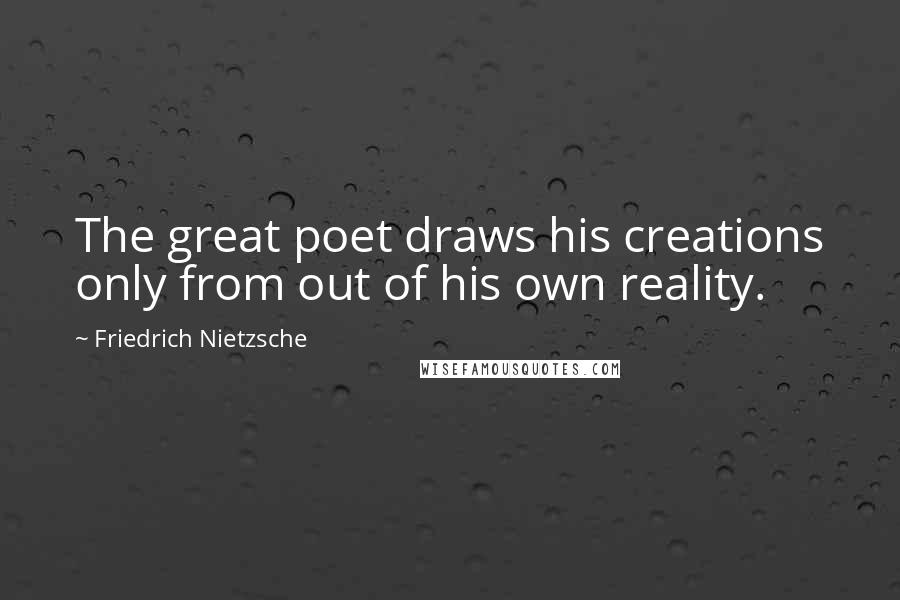Friedrich Nietzsche Quotes: The great poet draws his creations only from out of his own reality.