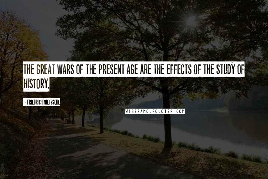 Friedrich Nietzsche Quotes: The great wars of the present age are the effects of the study of history.