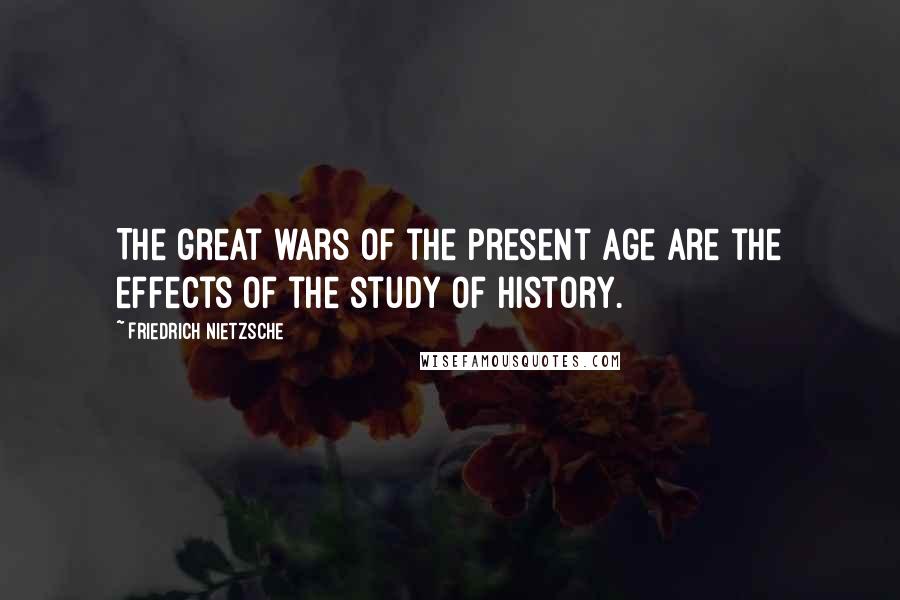 Friedrich Nietzsche Quotes: The great wars of the present age are the effects of the study of history.