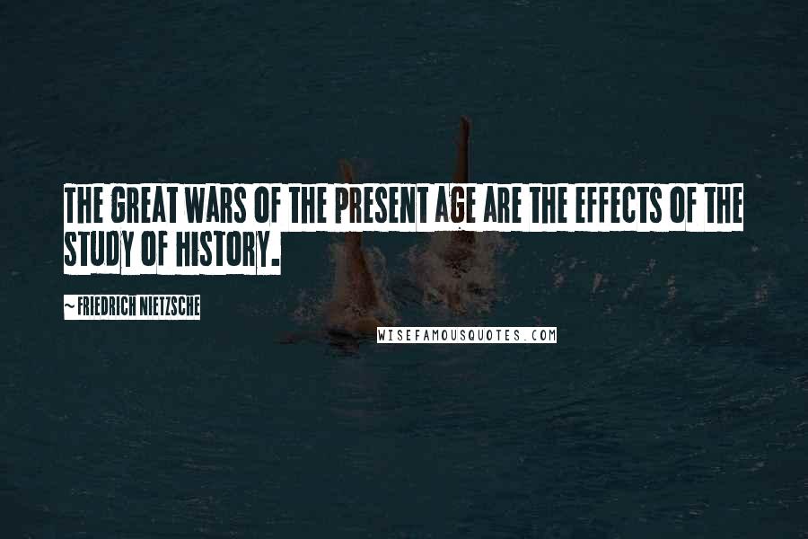 Friedrich Nietzsche Quotes: The great wars of the present age are the effects of the study of history.