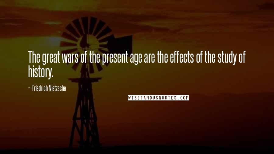 Friedrich Nietzsche Quotes: The great wars of the present age are the effects of the study of history.