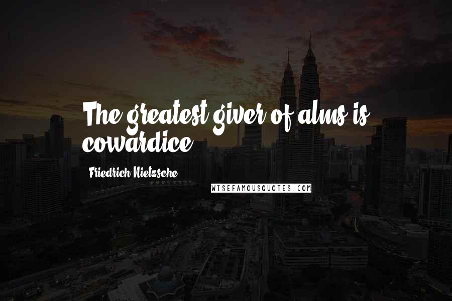 Friedrich Nietzsche Quotes: The greatest giver of alms is cowardice.