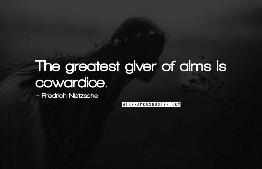 Friedrich Nietzsche Quotes: The greatest giver of alms is cowardice.