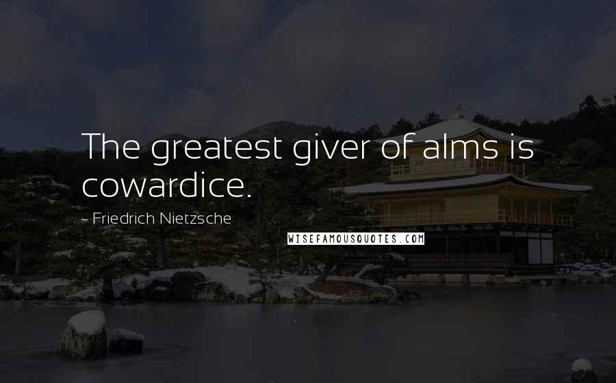 Friedrich Nietzsche Quotes: The greatest giver of alms is cowardice.