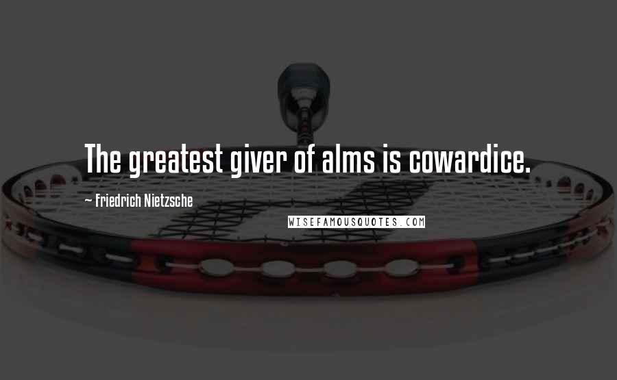 Friedrich Nietzsche Quotes: The greatest giver of alms is cowardice.