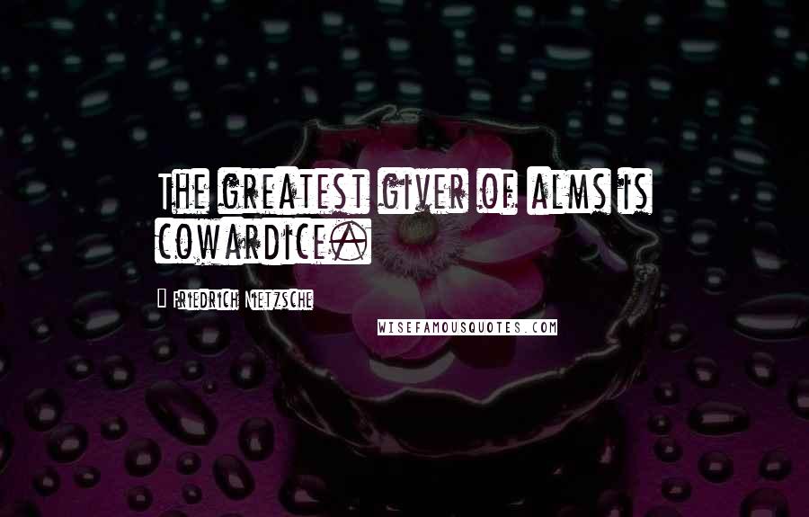 Friedrich Nietzsche Quotes: The greatest giver of alms is cowardice.