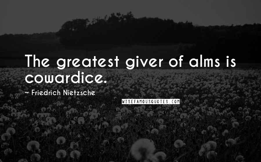 Friedrich Nietzsche Quotes: The greatest giver of alms is cowardice.