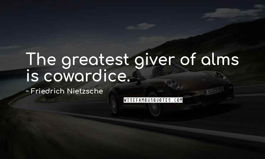 Friedrich Nietzsche Quotes: The greatest giver of alms is cowardice.