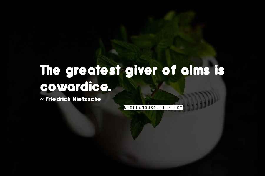 Friedrich Nietzsche Quotes: The greatest giver of alms is cowardice.