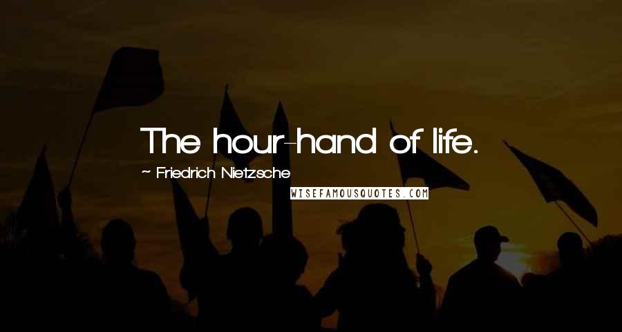 Friedrich Nietzsche Quotes: The hour-hand of life.