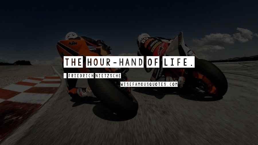 Friedrich Nietzsche Quotes: The hour-hand of life.