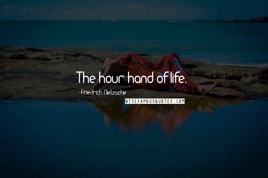 Friedrich Nietzsche Quotes: The hour-hand of life.