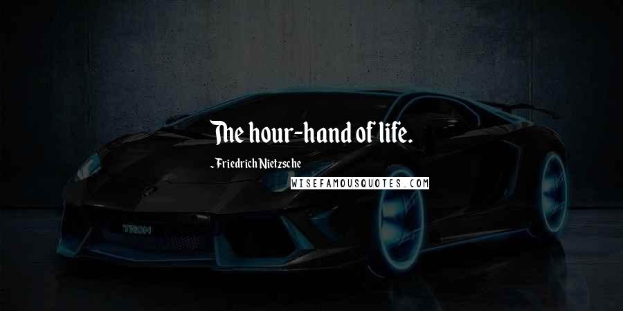 Friedrich Nietzsche Quotes: The hour-hand of life.