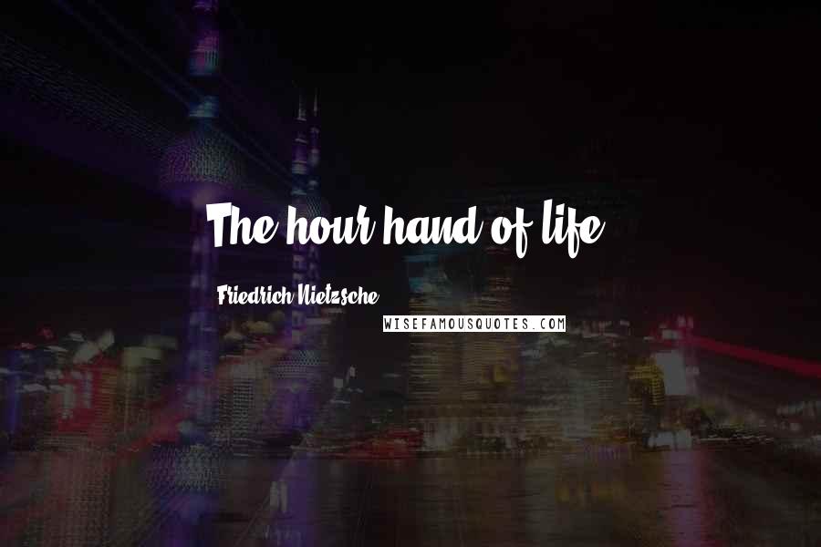 Friedrich Nietzsche Quotes: The hour-hand of life.