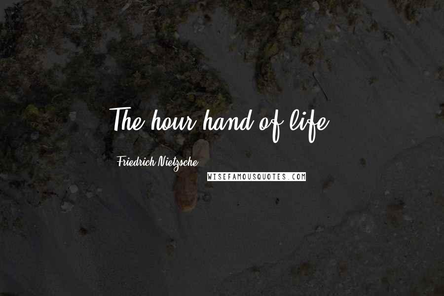 Friedrich Nietzsche Quotes: The hour-hand of life.