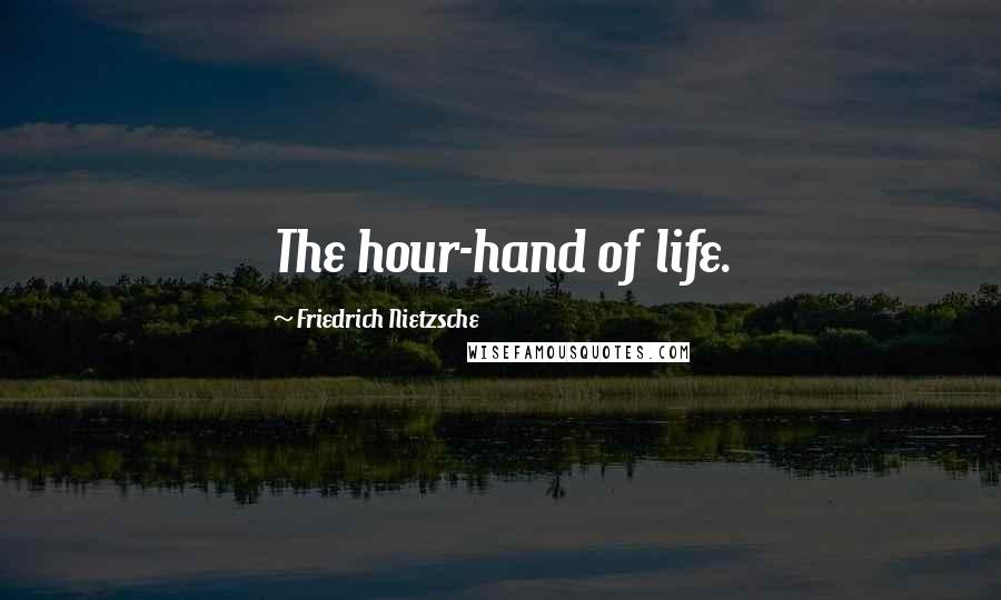 Friedrich Nietzsche Quotes: The hour-hand of life.