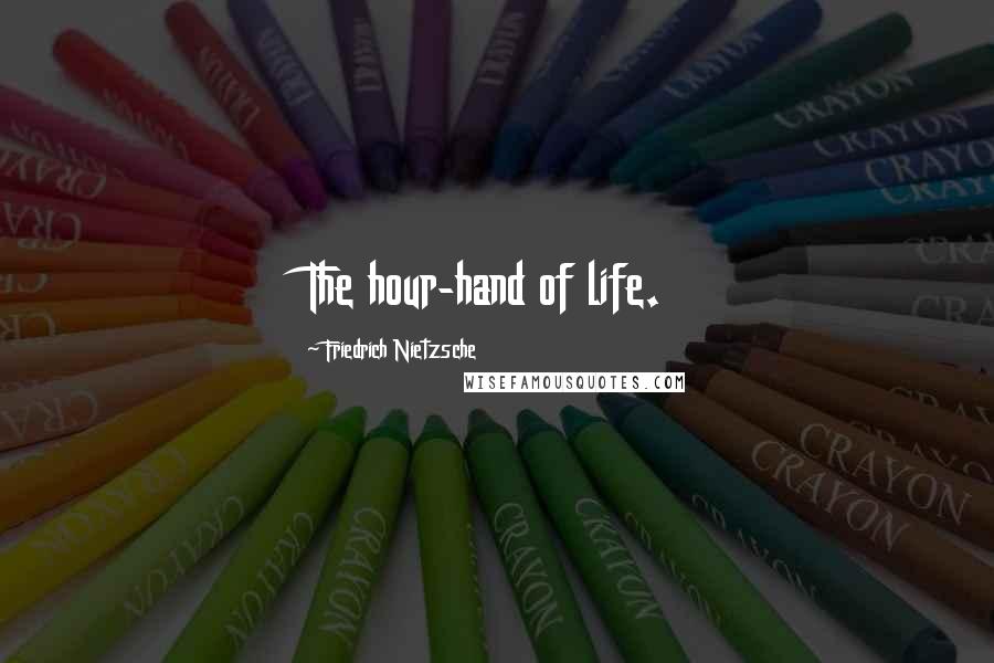 Friedrich Nietzsche Quotes: The hour-hand of life.