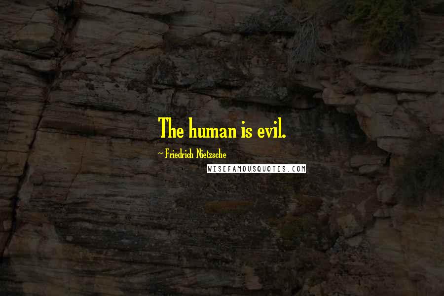 Friedrich Nietzsche Quotes: The human is evil.