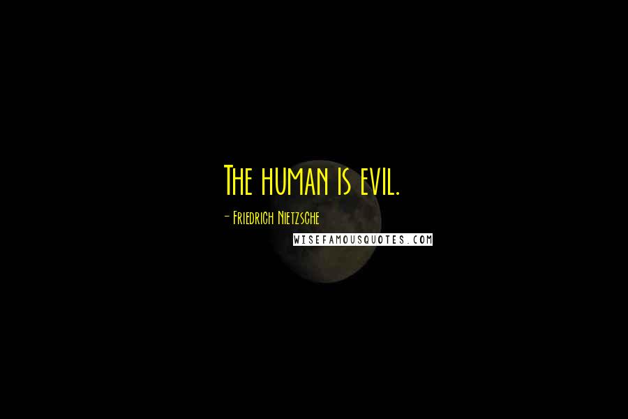 Friedrich Nietzsche Quotes: The human is evil.