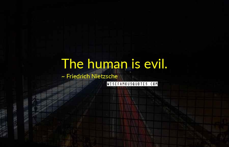 Friedrich Nietzsche Quotes: The human is evil.