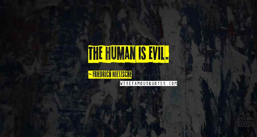 Friedrich Nietzsche Quotes: The human is evil.