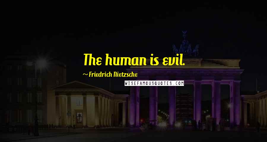 Friedrich Nietzsche Quotes: The human is evil.