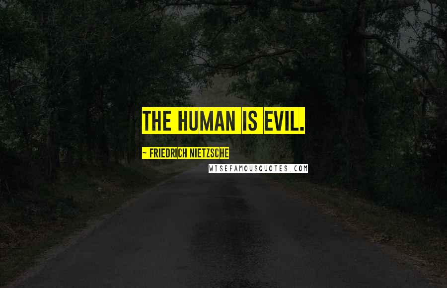 Friedrich Nietzsche Quotes: The human is evil.