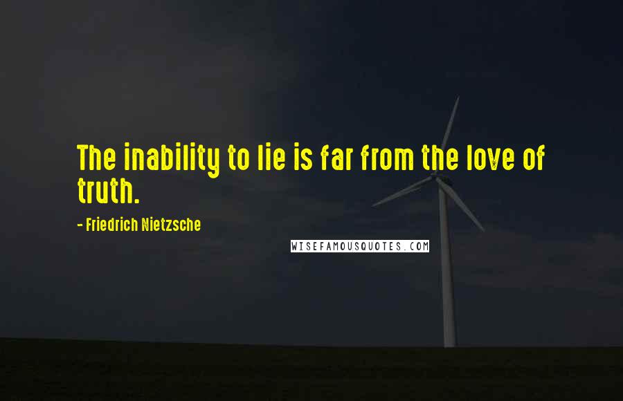 Friedrich Nietzsche Quotes: The inability to lie is far from the love of truth.