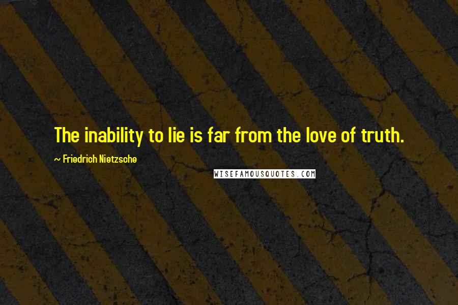 Friedrich Nietzsche Quotes: The inability to lie is far from the love of truth.