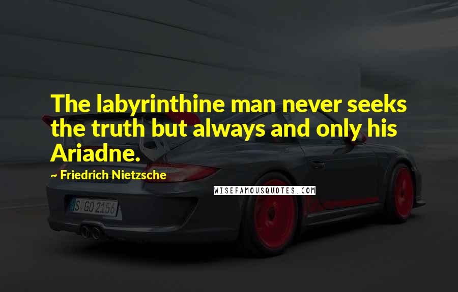 Friedrich Nietzsche Quotes: The labyrinthine man never seeks the truth but always and only his Ariadne.