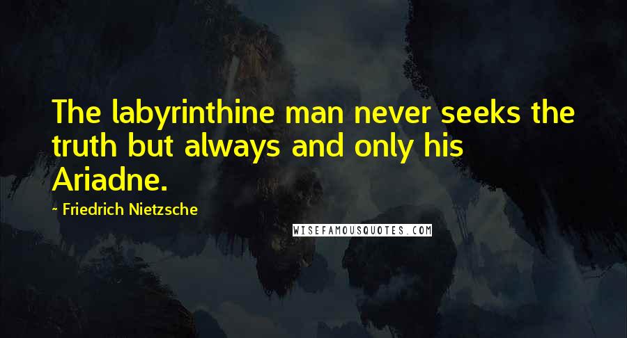 Friedrich Nietzsche Quotes: The labyrinthine man never seeks the truth but always and only his Ariadne.