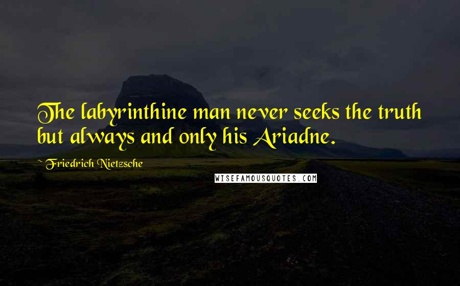 Friedrich Nietzsche Quotes: The labyrinthine man never seeks the truth but always and only his Ariadne.