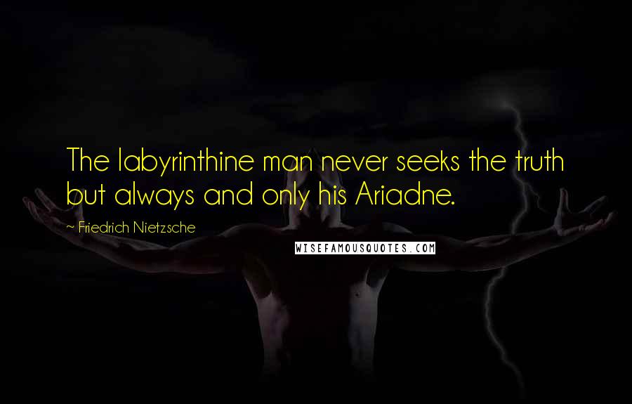 Friedrich Nietzsche Quotes: The labyrinthine man never seeks the truth but always and only his Ariadne.