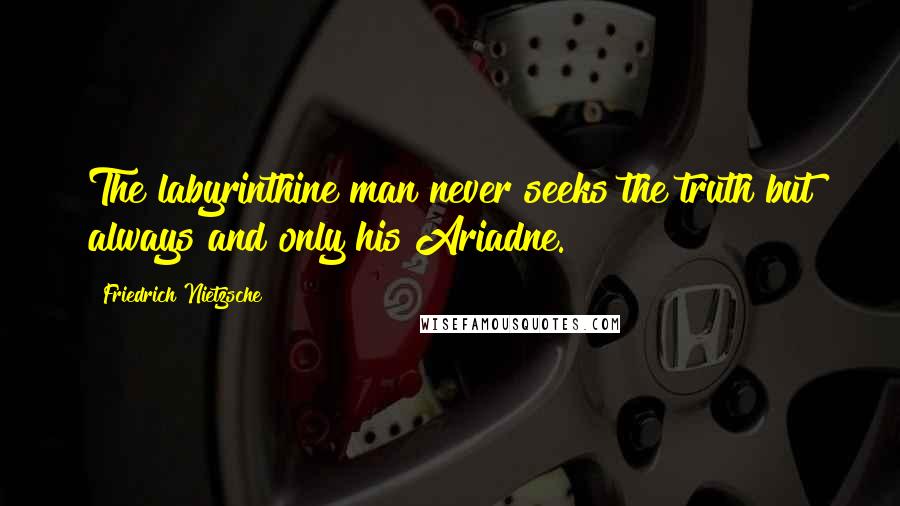 Friedrich Nietzsche Quotes: The labyrinthine man never seeks the truth but always and only his Ariadne.