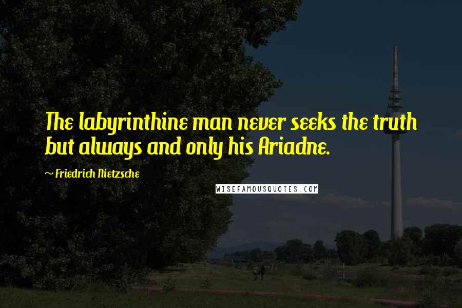 Friedrich Nietzsche Quotes: The labyrinthine man never seeks the truth but always and only his Ariadne.