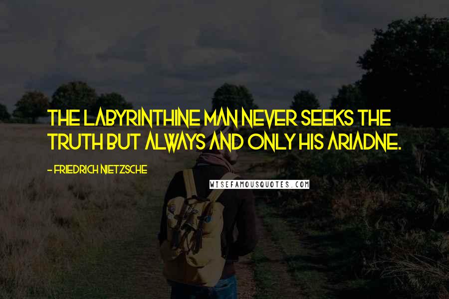 Friedrich Nietzsche Quotes: The labyrinthine man never seeks the truth but always and only his Ariadne.