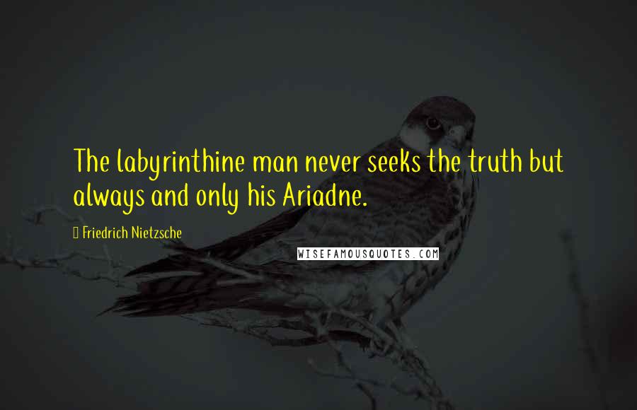 Friedrich Nietzsche Quotes: The labyrinthine man never seeks the truth but always and only his Ariadne.