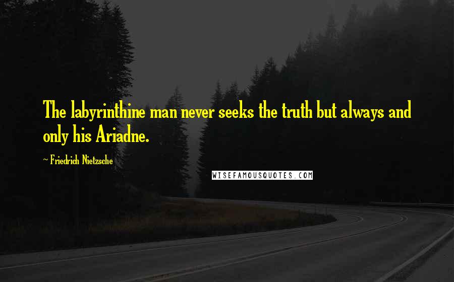 Friedrich Nietzsche Quotes: The labyrinthine man never seeks the truth but always and only his Ariadne.