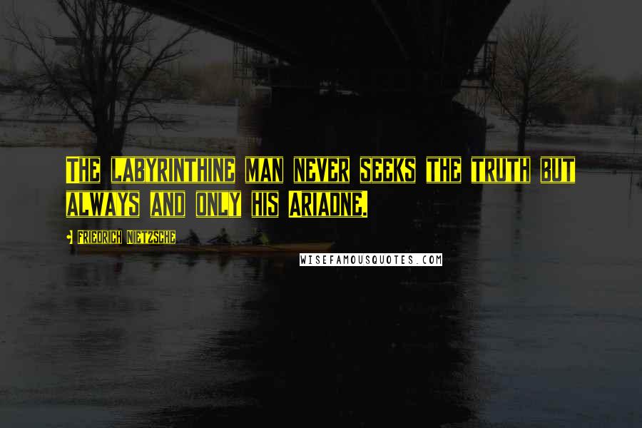 Friedrich Nietzsche Quotes: The labyrinthine man never seeks the truth but always and only his Ariadne.